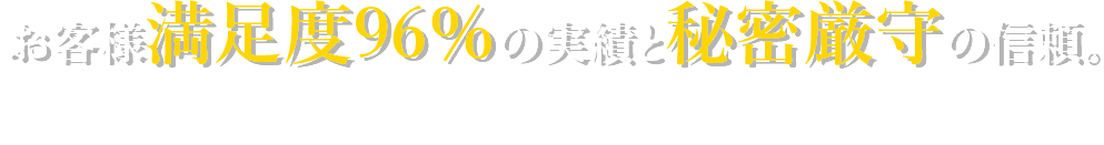 お客様満足度96%の実績と
      秘密厳守の信頼