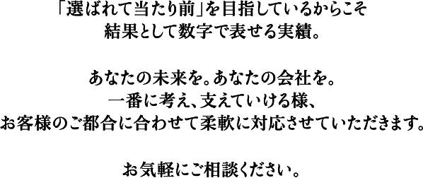 「選ばれて当たり前」を目指しているからこそ結果として数字で表せる実績。